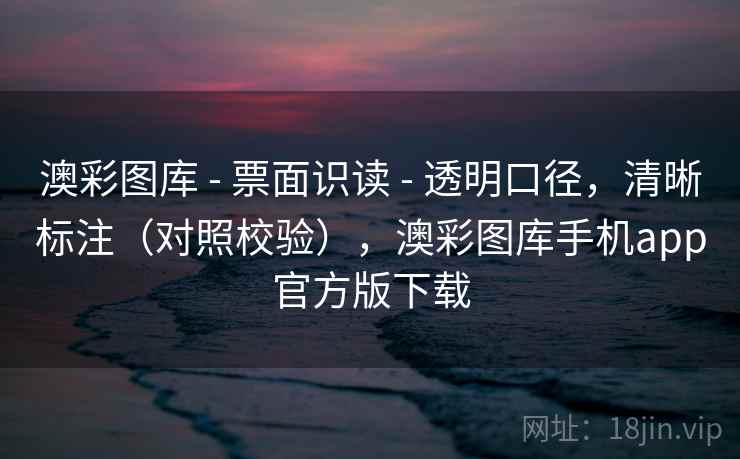 澳彩图库 - 票面识读 - 透明口径，清晰标注（对照校验），澳彩图库手机app官方版下载