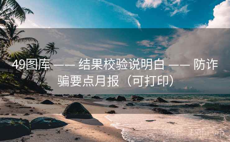 49图库 —— 结果校验说明白 —— 防诈骗要点月报（可打印）