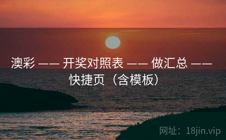 澳彩 —— 开奖对照表 —— 做汇总 —— 快捷页（含模板）