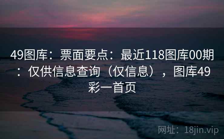 49图库:票面要点:最近118图库00期:仅供信息查询(仅信息),图库49彩一首页 49图库:票面要点:最近118图库00期:仅供信息查询(仅信息),图库49彩一首页