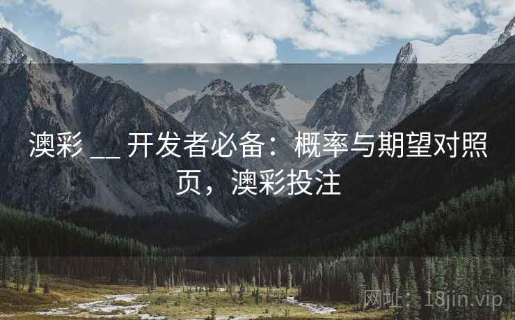 澳彩 __ 开发者必备:概率与期望对照页,澳彩投注 澳彩 __ 开发者必备:概率与期望对照页,澳彩投注