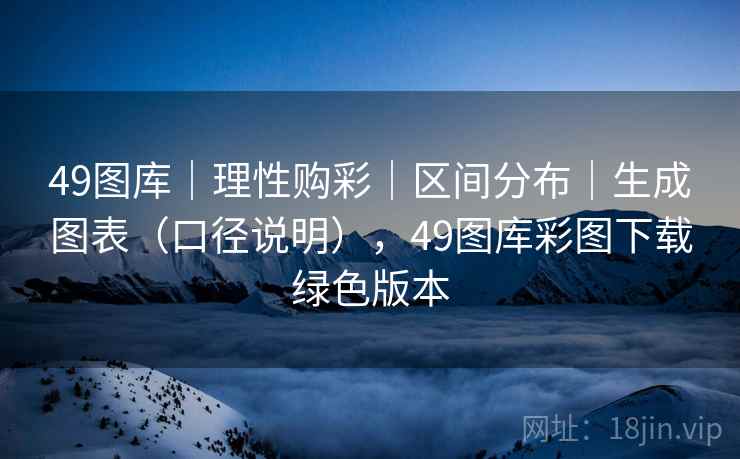 49图库|理性购彩|区间分布|生成图表(口径说明),49图库彩图下载绿色版本 49图库|理性购彩|区间分布|生成图表(口径说明),49图库彩图下载绿色版本