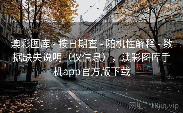 澳彩图库 - 按日期查 - 随机性解释 - 数据缺失说明(仅信息),澳彩图库手机app官方版下载 澳彩图库 - 按日期查 - 随机性解释 - 数据缺失说明(仅信息),澳彩图库手机app官方版下载