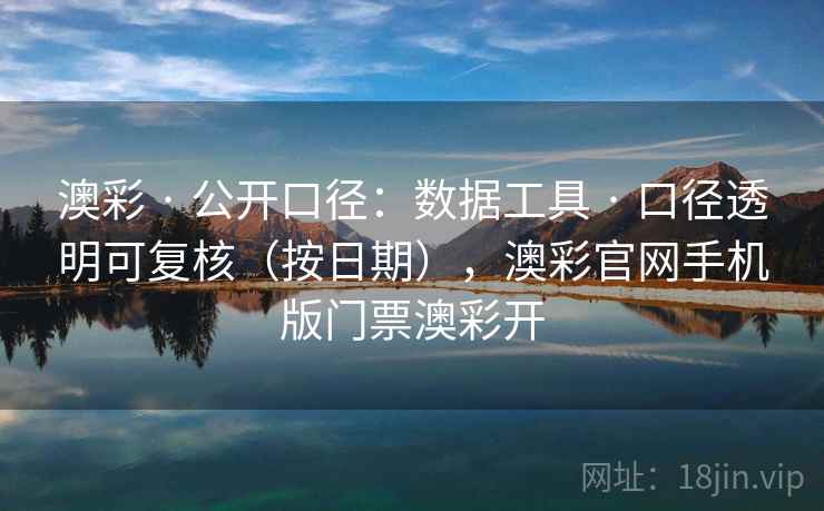 澳彩 · 公开口径：数据工具 · 口径透明可复核（按日期），澳彩官网手机版门票澳彩开