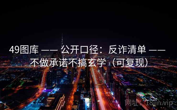 49图库 —— 公开口径：反诈清单 —— 不做承诺不搞玄学（可复现）