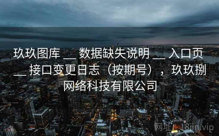 玖玖图库 __ 数据缺失说明 __ 入口页 __ 接口变更日志（按期号），玖玖捌网络科技有限公司