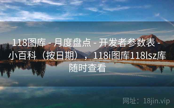 118图库 - 月度盘点 - 开发者参数表 - 小百科(按日期),118i图库118lsz库随时查看 118图库 - 月度盘点 - 开发者参数表 - 小百科(按日期),118i图库118lsz库随时查看
