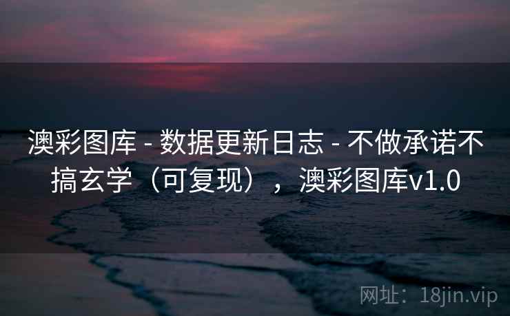 澳彩图库 - 数据更新日志 - 不做承诺不搞玄学（可复现），澳彩图库v1.0