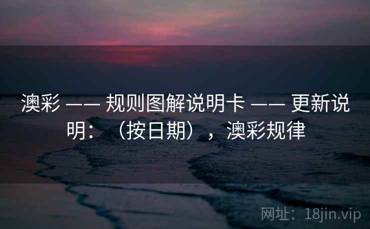 澳彩 —— 规则图解说明卡 —— 更新说明：（按日期），澳彩规律