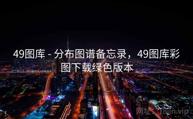 49图库 - 分布图谱备忘录，49图库彩图下载绿色版本