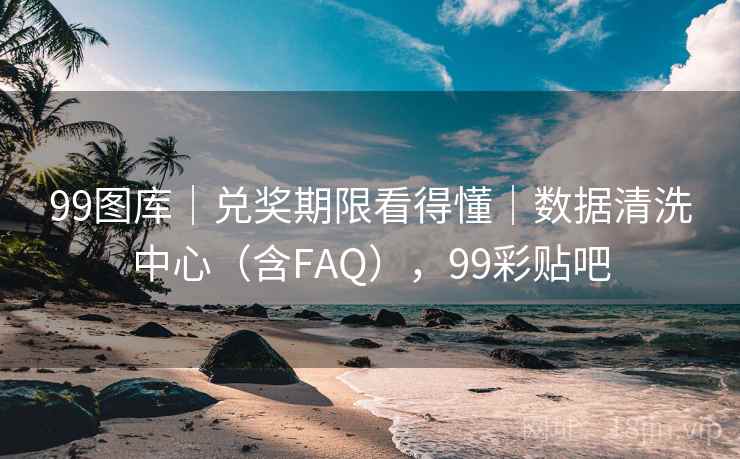 99图库｜兑奖期限看得懂｜数据清洗中心（含FAQ），99彩贴吧
