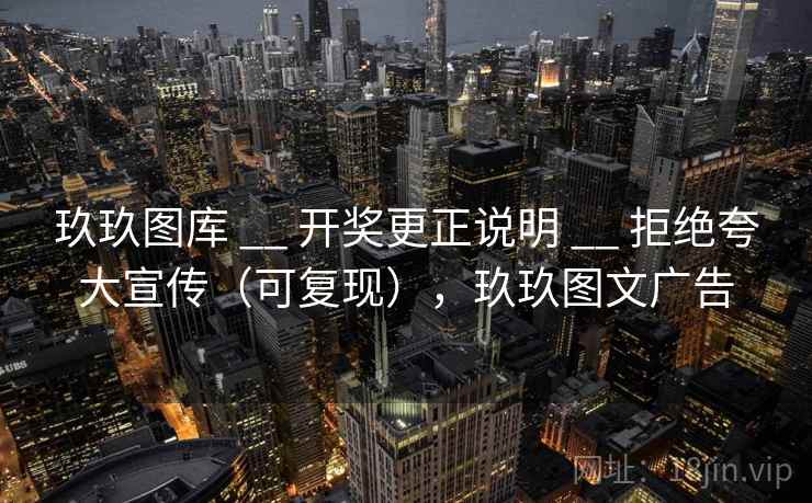 玖玖图库 __ 开奖更正说明 __ 拒绝夸大宣传(可复现),玖玖图文广告 玖玖图库 __ 开奖更正说明 __ 拒绝夸大宣传(可复现),玖玖图文广告