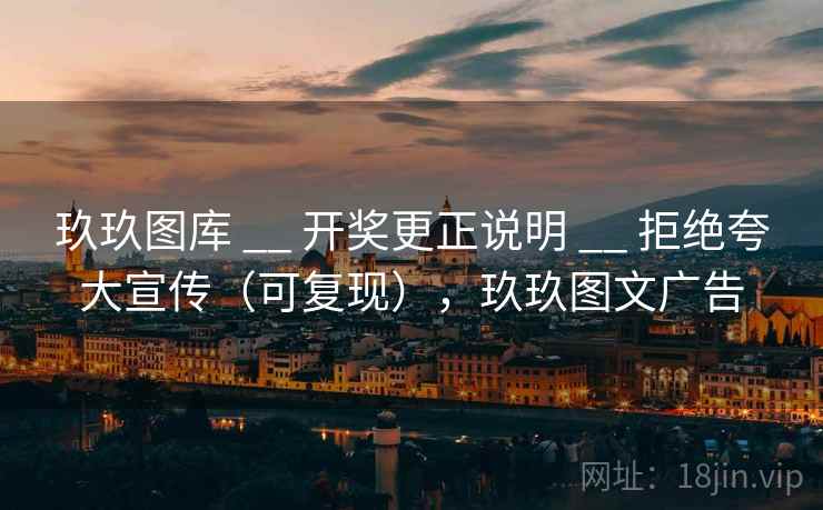 玖玖图库 __ 开奖更正说明 __ 拒绝夸大宣传(可复现),玖玖图文广告 玖玖图库 __ 开奖更正说明 __ 拒绝夸大宣传(可复现),玖玖图文广告