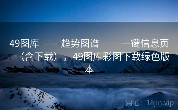 49图库 —— 趋势图谱 —— 一键信息页（含下载），49图库彩图下载绿色版本
