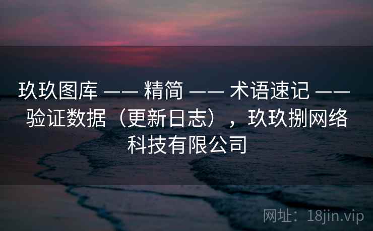 玖玖图库 —— 精简 —— 术语速记 —— 验证数据（更新日志），玖玖捌网络科技有限公司
