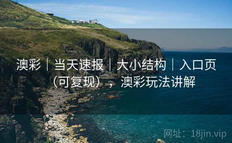 澳彩｜当天速报｜大小结构｜入口页（可复现），澳彩玩法讲解