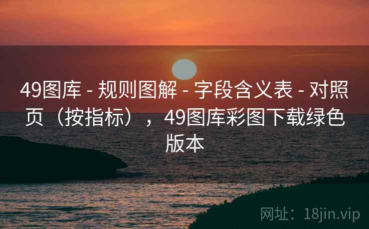 49图库 - 规则图解 - 字段含义表 - 对照页（按指标），49图库彩图下载绿色版本