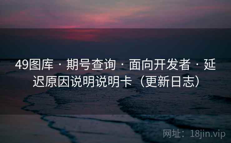 49图库 · 期号查询 · 面向开发者 · 延迟原因说明说明卡（更新日志）