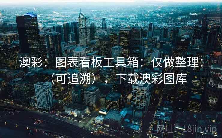 澳彩：图表看板工具箱：仅做整理：（可追溯），下载澳彩图库