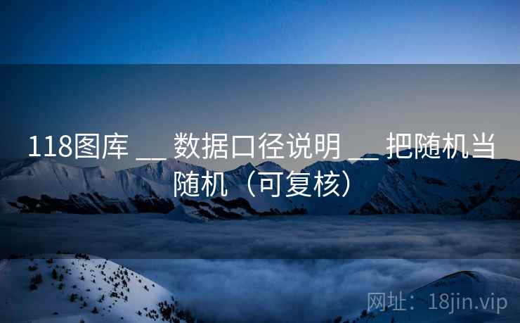 118图库 __ 数据口径说明 __ 把随机当随机（可复核）