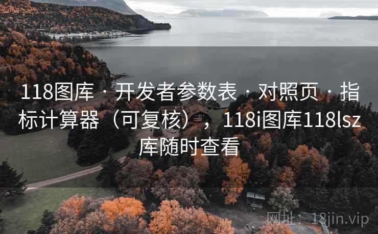 118图库 · 开发者参数表 · 对照页 · 指标计算器（可复核），118i图库118lsz库随时查看