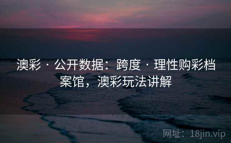 澳彩 · 公开数据：跨度 · 理性购彩档案馆，澳彩玩法讲解