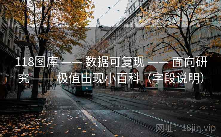 118图库 —— 数据可复现 —— 面向研究 —— 极值出现小百科（字段说明）